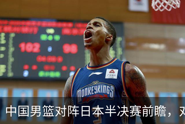 中国男篮对阵日本半决赛前瞻，对后卫是大考，锋线必须有人站出来