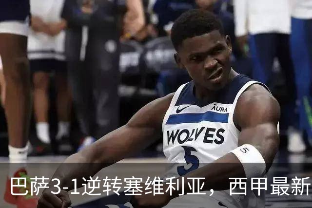 巴萨3-1逆转塞维利亚，西甲最新积分榜揭晓：巴萨领跑，塞尔塔大胜重拾信心